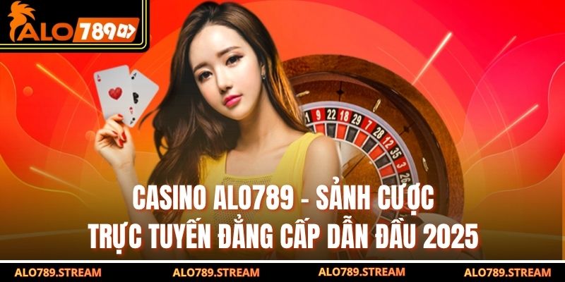 Casino Alo789 - Sảnh Cược Trực Tuyến Đẳng Cấp Dẫn Đầu 2025
